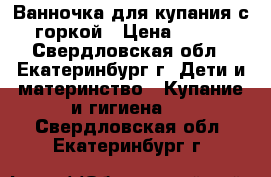 Ванночка для купания с горкой › Цена ­ 650 - Свердловская обл., Екатеринбург г. Дети и материнство » Купание и гигиена   . Свердловская обл.,Екатеринбург г.